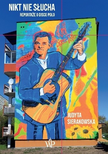 „Nikt nie słucha. Reportaże o disco polo", 2019, Judyta Sierakowska