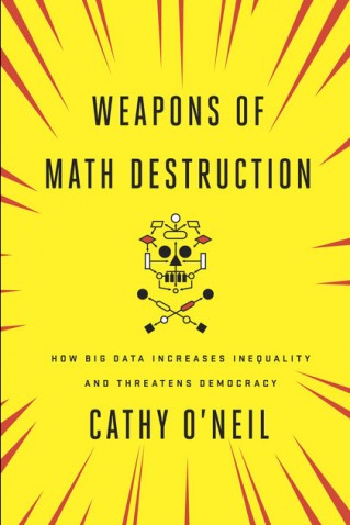 Weapons of Math Destruction: How Big Data Increases Inequality and Threatens Democracy
