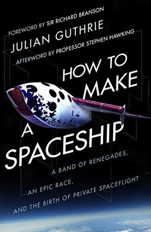 How to Make a Spaceship: A Band of Renegades, an Epic Race, and the Birth of Private Spaceflight 